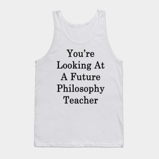 You're Looking At A Future Philosophy Teacher Tank Top